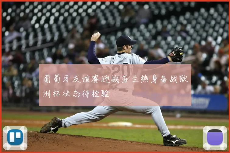 葡萄牙友谊赛迎战芬兰热身备战欧洲杯状态待检验