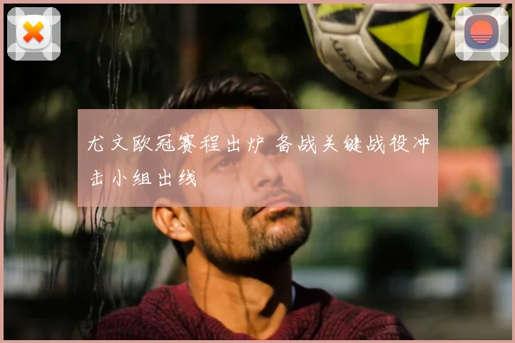 尤文欧冠赛程出炉 备战关键战役冲击小组出线