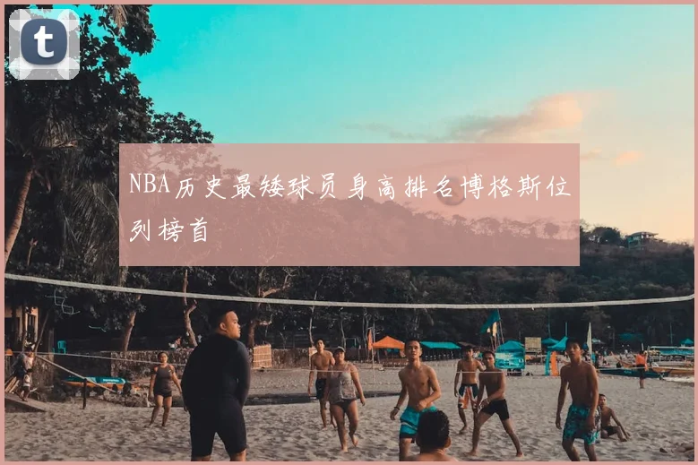 NBA历史最矮球员身高排名博格斯位列榜首