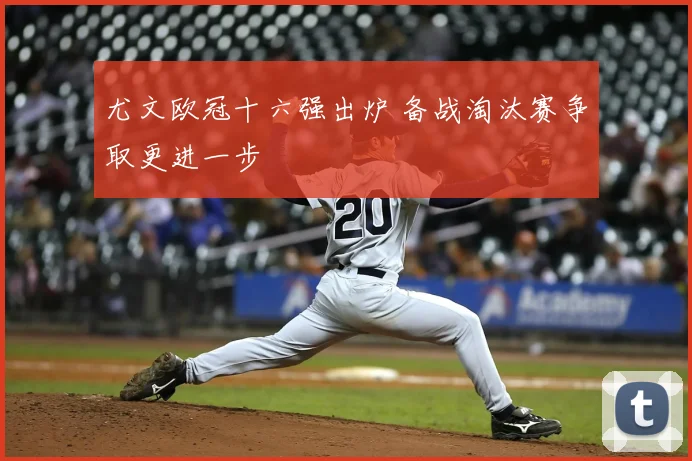 尤文欧冠十六强出炉 备战淘汰赛争取更进一步