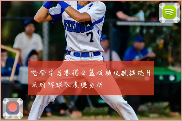 哈登季后赛得分篮板助攻数据统计及对阵球队表现分析