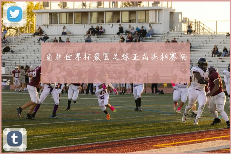南非世界杯最圆足球正式亮相赛场