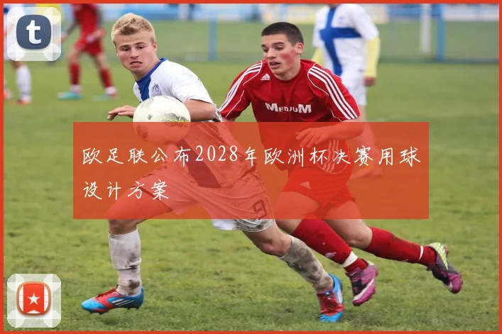 欧足联公布2028年欧洲杯决赛用球设计方案