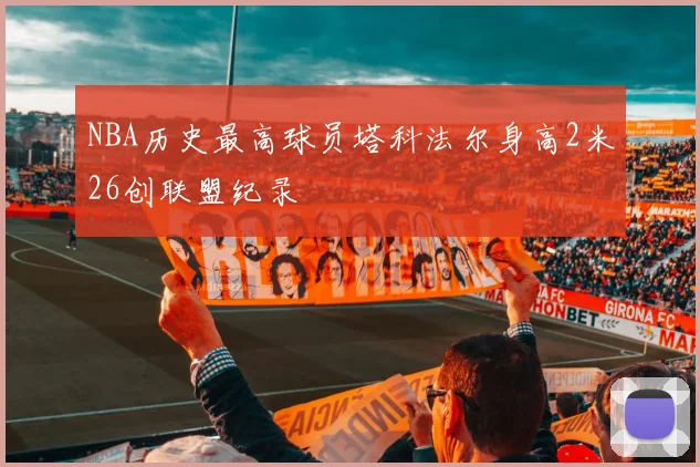 NBA历史最高球员塔科法尔身高2米26创联盟纪录