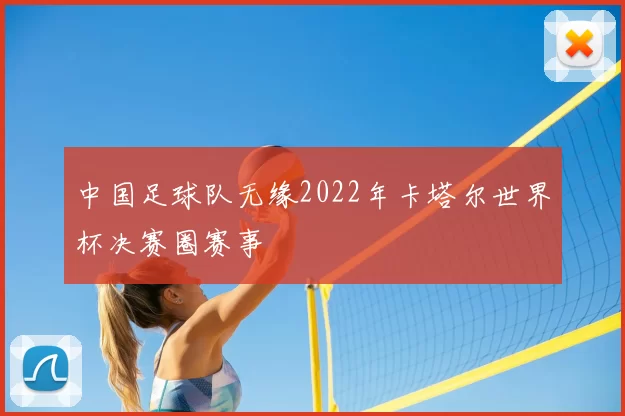 中国足球队无缘2022年卡塔尔世界杯决赛圈赛事