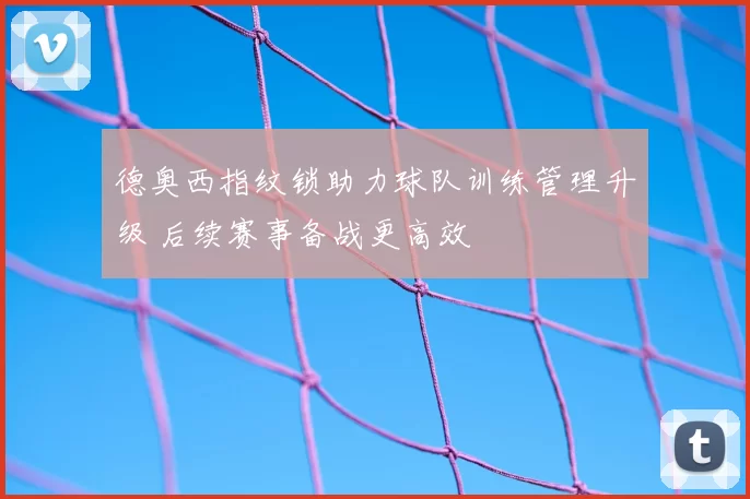 德奥西指纹锁助力球队训练管理升级 后续赛事备战更高效