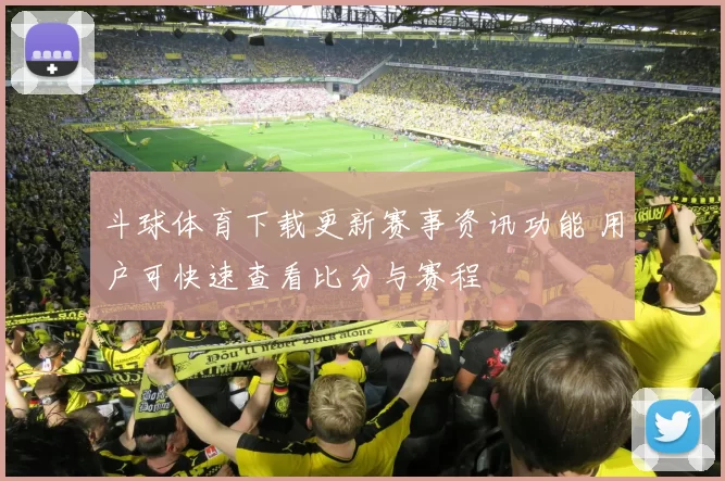 斗球体育下载更新赛事资讯功能 用户可快速查看比分与赛程