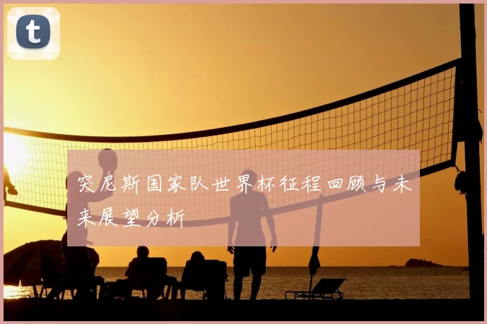 突尼斯国家队世界杯征程回顾与未来展望分析