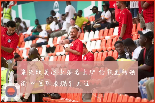 最失败奥运会排名出炉 伦敦里约领衔 中国队表现引关注