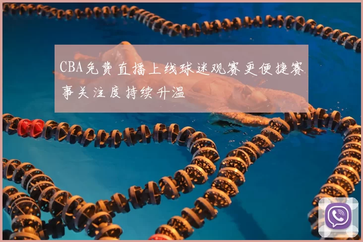 CBA免费直播上线球迷观赛更便捷赛事关注度持续升温