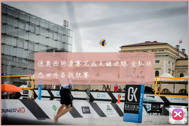 德奥西热身赛完成关键进球 全队状态回升备战联赛