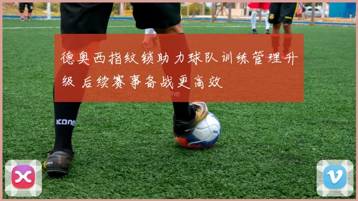 德奥西指纹锁助力球队训练管理升级 后续赛事备战更高效