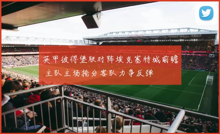 英甲彼得堡联对阵埃克塞特城前瞻 主队主场抢分客队力争反弹