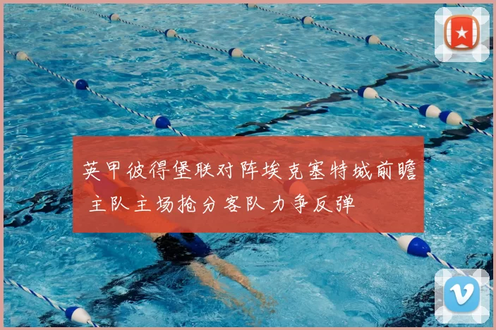 英甲彼得堡联对阵埃克塞特城前瞻 主队主场抢分客队力争反弹