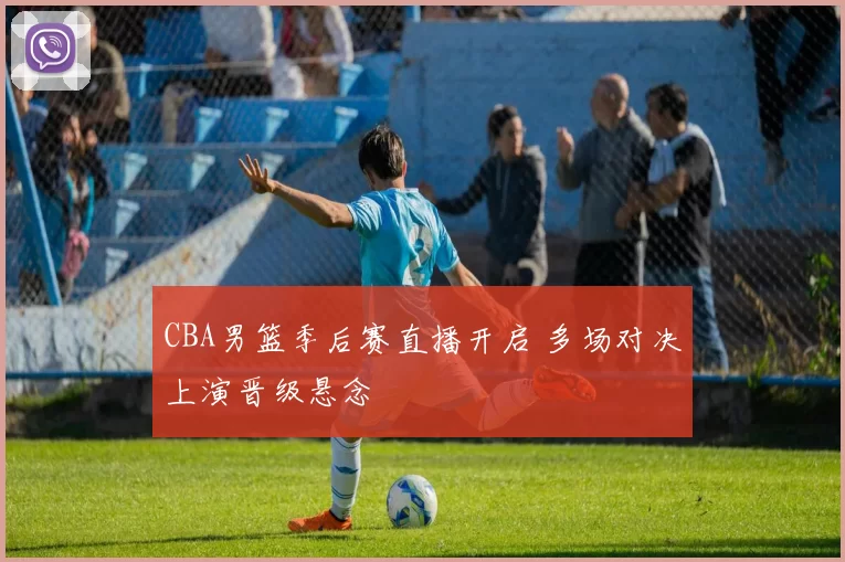 CBA男篮季后赛直播开启 多场对决上演晋级悬念