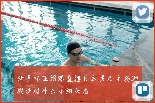 世界杯亚预赛直播日本男足主场迎战沙特冲击小组头名