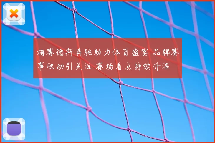 梅赛德斯奔驰助力体育盛宴 品牌赛事联动引关注 赛场看点持续升温