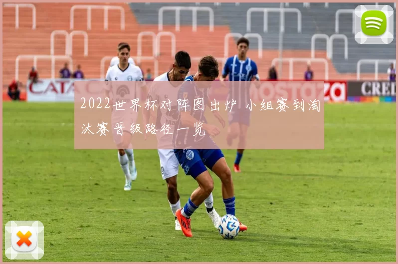 2022世界杯对阵图出炉 小组赛到淘汰赛晋级路径一览