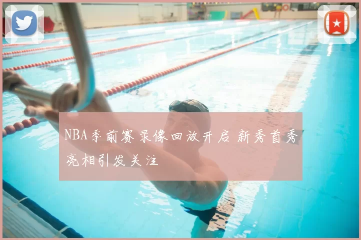 NBA季前赛录像回放开启 新秀首秀亮相引发关注